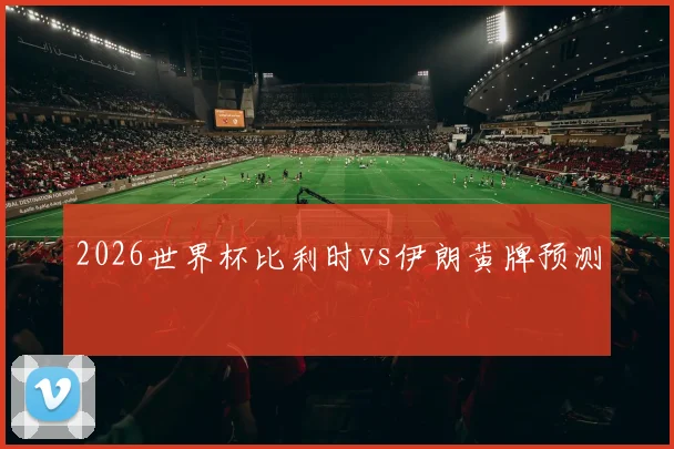 2026世界杯比利时vs伊朗黄牌预测