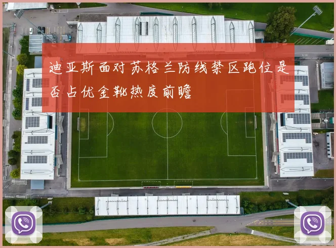 迪亚斯面对苏格兰防线禁区跑位是否占优金靴热度前瞻