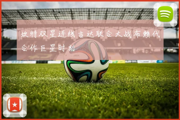 坎特双星连线吉达联合大战布赖代合作巨星时刻