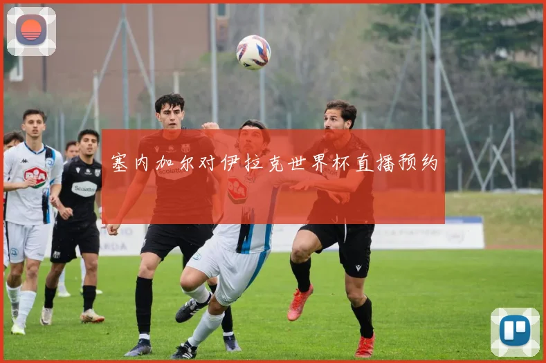 塞内加尔对伊拉克世界杯直播预约
