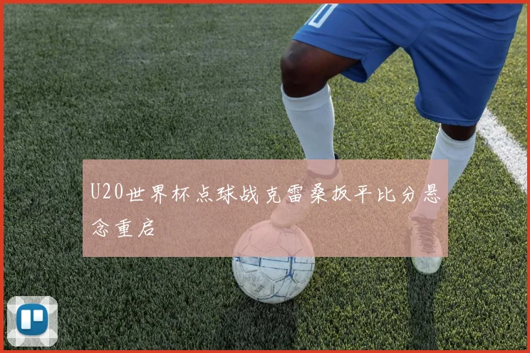 U20世界杯点球战克雷桑扳平比分悬念重启