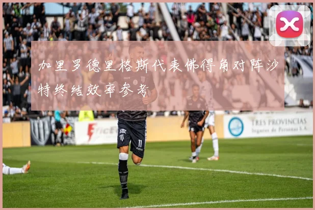 加里罗德里格斯代表佛得角对阵沙特终结效率参考