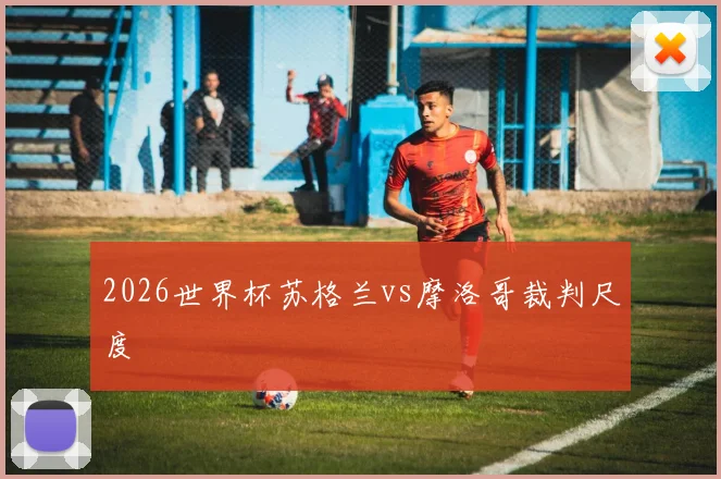 2026世界杯苏格兰vs摩洛哥裁判尺度