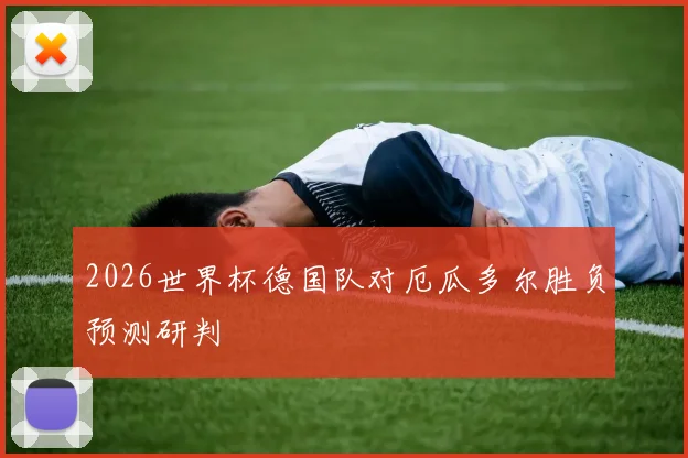 2026世界杯德国队对厄瓜多尔胜负预测研判