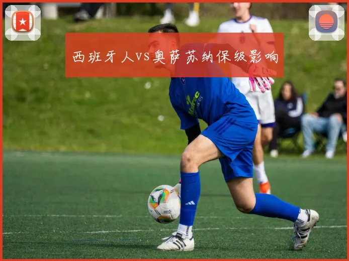西班牙人vs奥萨苏纳保级影响