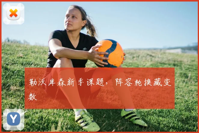 勒沃库森新季课题,阵容轮换藏变数