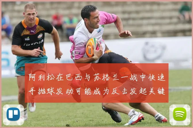 阿利松在巴西与苏格兰一战中快速手抛球发动可能成为反击发起关键