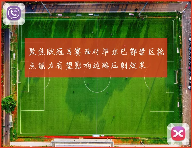 聚焦欧冠马赛面对毕尔巴鄂禁区抢点能力有望影响边路压制效果