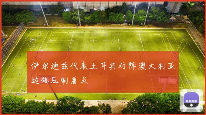 伊尔迪兹代表土耳其对阵澳大利亚边路压制看点