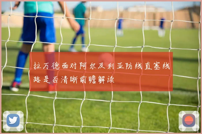 拉万德面对阿尔及利亚防线直塞线路是否清晰前瞻解读