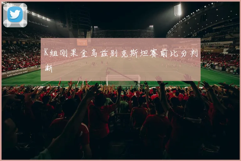 K组刚果金乌兹别克斯坦赛前比分判断