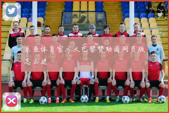 乐鱼体育官方大巴黎赞助商网页版怎么进