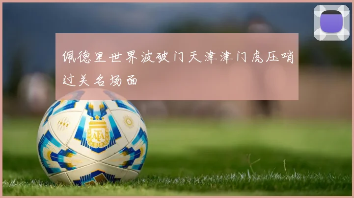 佩德里世界波破门天津津门虎压哨过关名场面