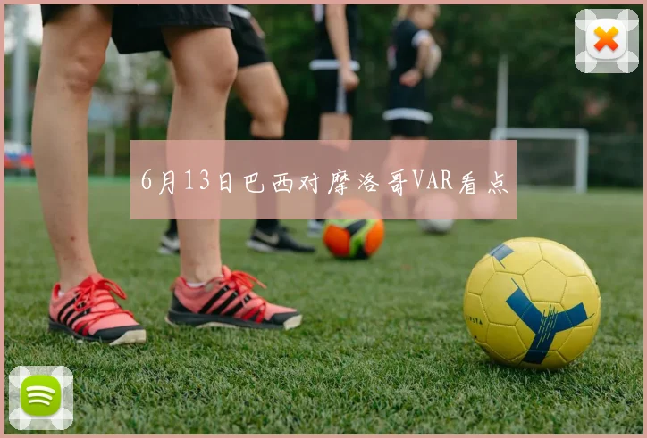 6月13日巴西对摩洛哥VAR看点