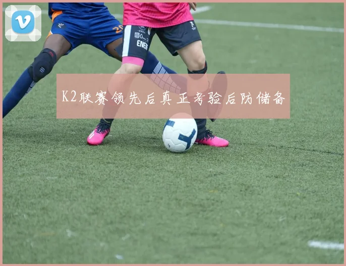 K2联赛领先后真正考验后防储备