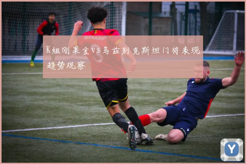K组刚果金vs乌兹别克斯坦门将表现趋势观察