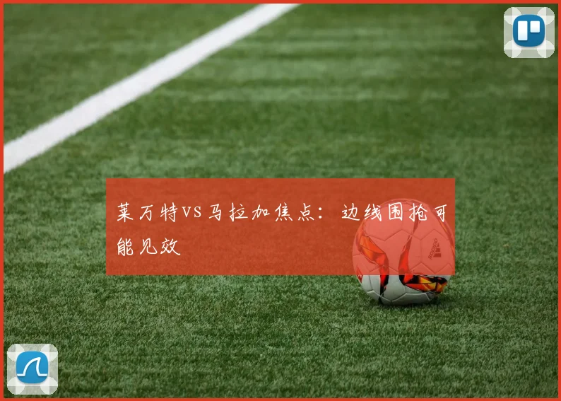 莱万特vs马拉加焦点:边线围抢可能见效