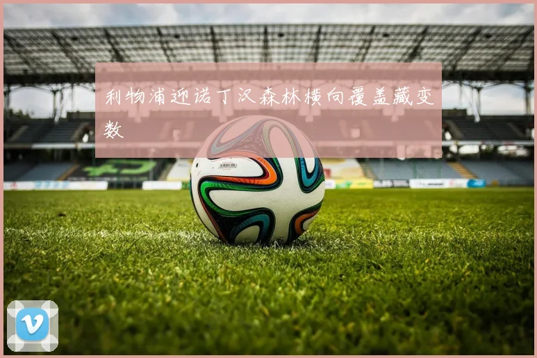 利物浦迎诺丁汉森林横向覆盖藏变数