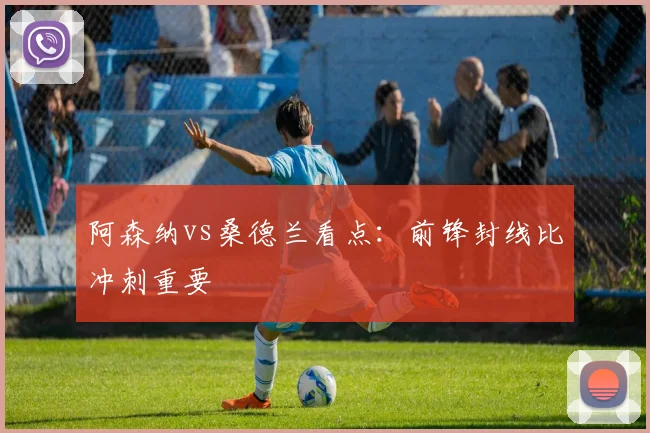 阿森纳vs桑德兰看点:前锋封线比冲刺重要