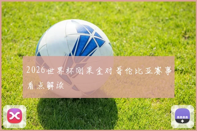 2026世界杯刚果金对哥伦比亚赛事看点解读