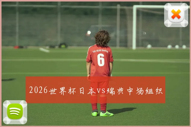 2026世界杯日本vs瑞典中场组织