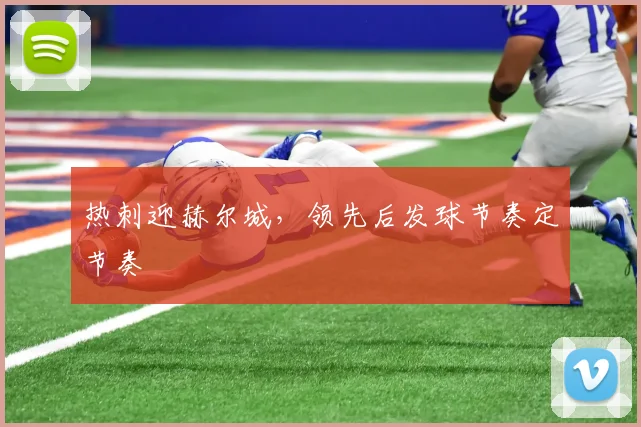 热刺迎赫尔城，领先后发球节奏定节奏